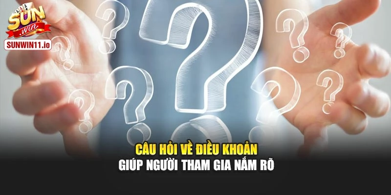 Câu hỏi về điều khoản giúp người tham gia nắm rõ