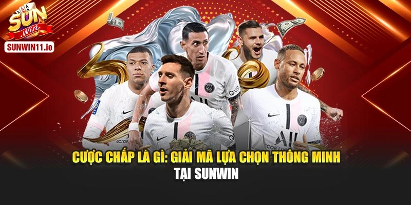 Cược Chấp Là Gì: Giải Mã Lựa Chọn Thông Minh Tại Sunwin