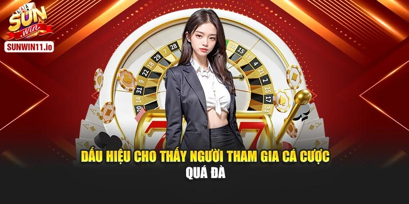 Dấu hiệu cho thấy người tham gia cá cược quá đà
