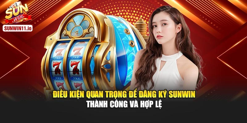 Điều kiện quan trọng để đăng ký Sunwin thành công và hợp lệ