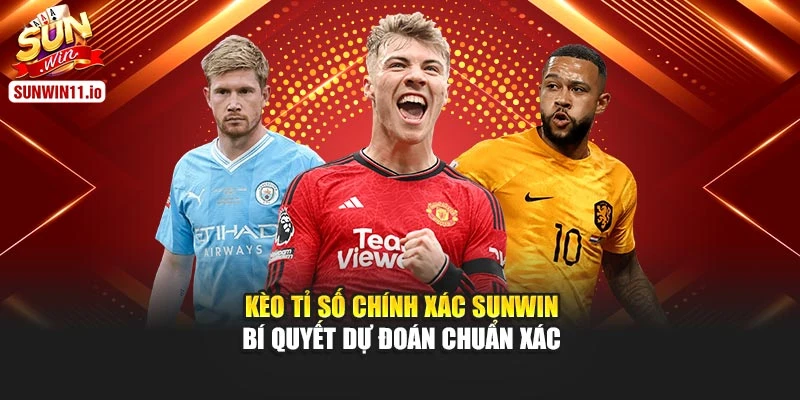 Kèo Tỉ Số Chính Xác Sunwin – Bí Quyết Dự Đoán Chuẩn Xác