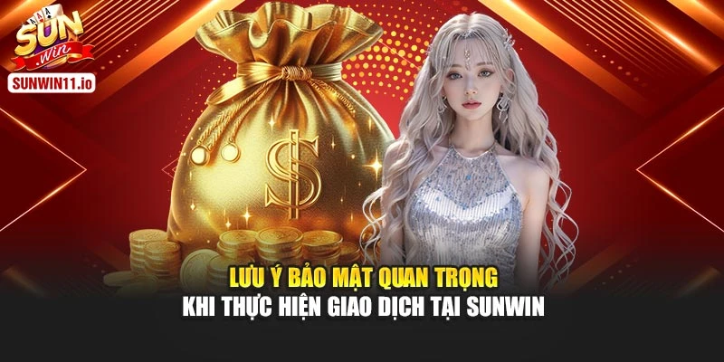 Lưu ý bảo mật quan trọng khi thực hiện giao dịch tại Sunwin