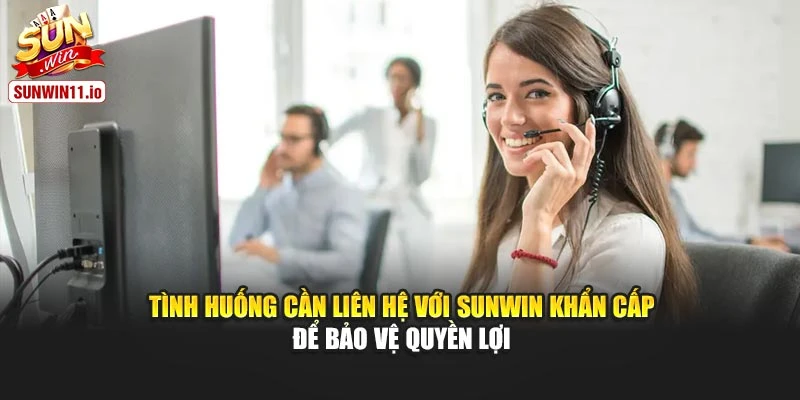 Tình huống cần liên hệ với Sunwin khẩn cấp để bảo vệ quyền lợi