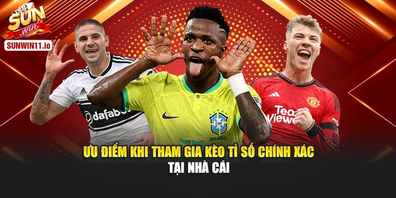 Ưu điểm khi tham gia kèo tỉ số chính xác tại nhà cái
