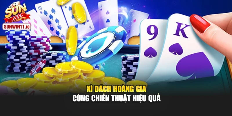 Xì dách hoàng gia cùng chiến thuật hiệu quả