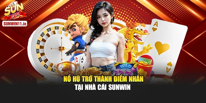 Nổ hũ trở thành điểm nhấn tại nhà cái Sunwin 